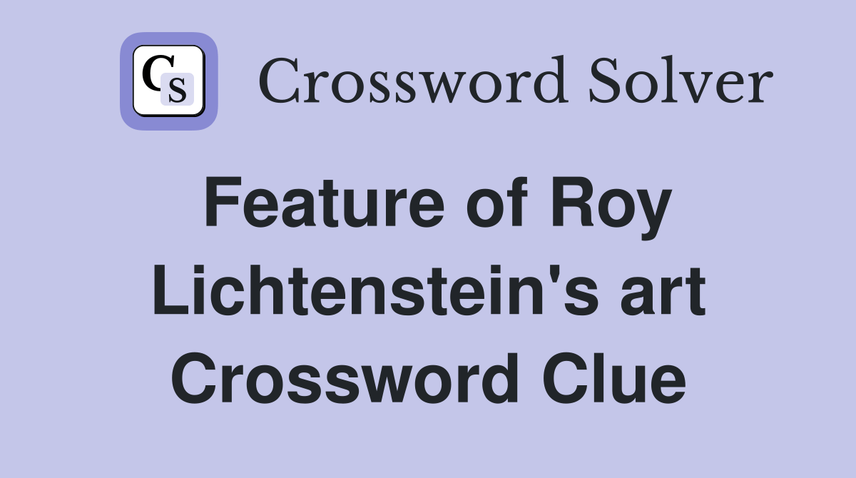 Feature of Roy Lichtenstein's art Crossword Clue Answers Crossword